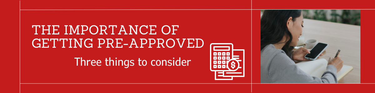 The importance of getting pre-approved. Three things to consider.
