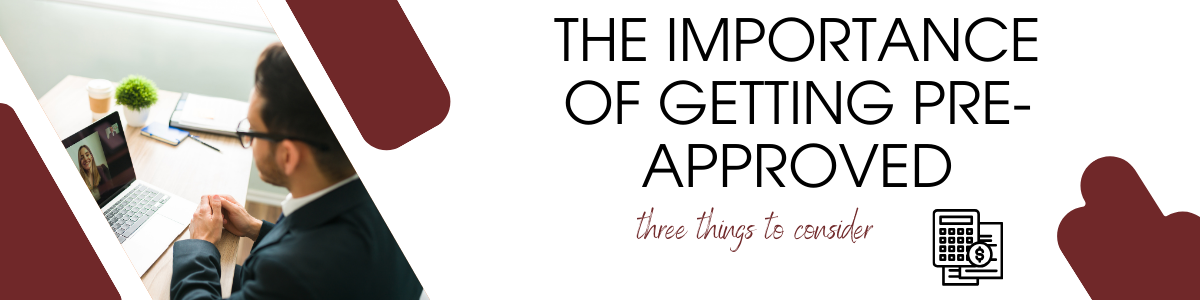 The importance of getting pre-approved. Three things to consider.